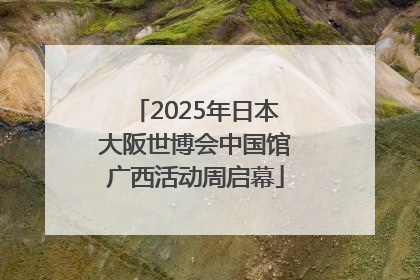 2025年日本大阪世博会中国馆广西活动周启幕