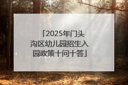 2025年门头沟区幼儿园招生入园政策十问十答