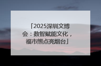 2025深圳文博会：数智赋能文化，福市熊点亮烟台