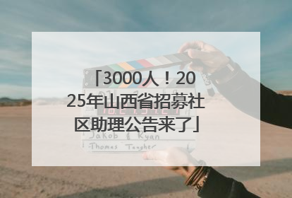 3000人！2025年山西省招募社区助理公告来了