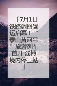 7月1日铁路调图暑运启幕！“泰山黄河号”旅游列车首开 淄博境内停三站