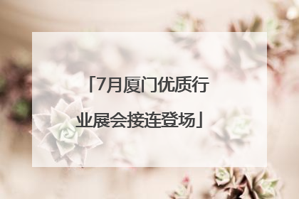 7月厦门优质行业展会接连登场