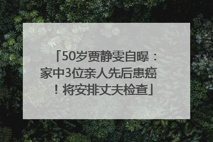 50岁贾静雯自曝：家中3位亲人先后患癌！将安排丈夫检查