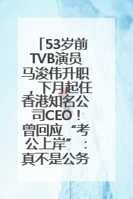 53岁前TVB演员马浚伟升职，下月起任香港知名公司CEO！曾回应“考公上岸”：真不是公务员
