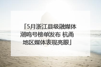 5月浙江县级融媒体潮鸣号榜单发布 杭甬地区媒体表现亮眼