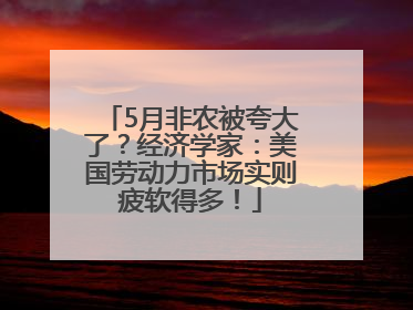 5月非农被夸大了？经济学家：美国劳动力市场实则疲软得多！