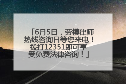 6月5日，劳模律师热线咨询日等您来电！拨打12351即可享受免费法律咨询！