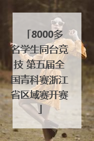 8000多名学生同台竞技 第五届全国青科赛浙江省区域赛开赛