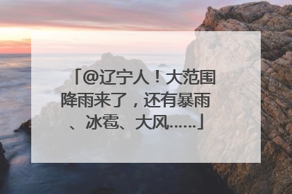 @辽宁人！大范围降雨来了，还有暴雨、冰雹、大风……