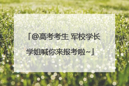 @高考考生 军校学长学姐喊你来报考啦~