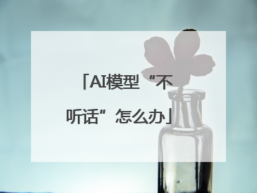 AI模型“不听话”怎么办