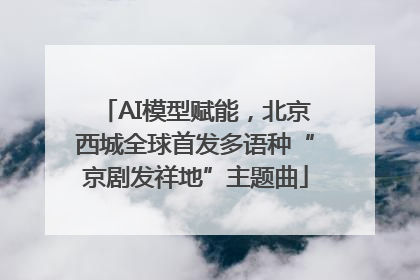 AI模型赋能，北京西城全球首发多语种“京剧发祥地”主题曲