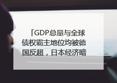GDP总量与全球债权霸主地位均被德国反超，日本经济暗藏哪些困境？