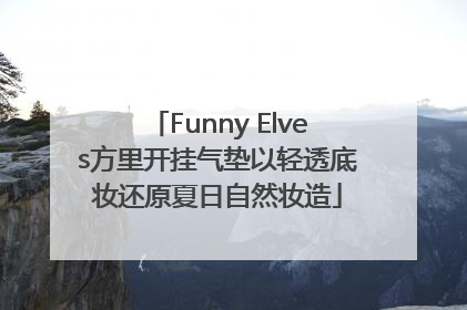 Funny Elves方里开挂气垫以轻透底妆还原夏日自然妆造