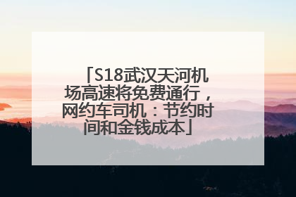 S18武汉天河机场高速将免费通行，网约车司机：节约时间和金钱成本